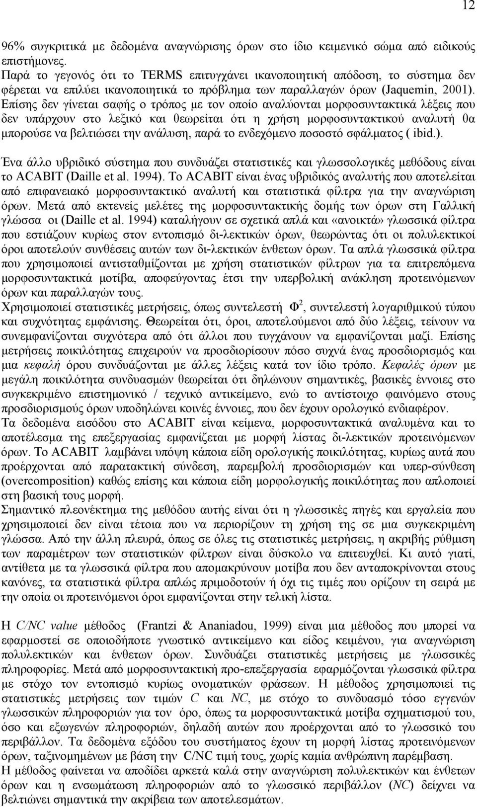 Επίσης δεν γίνεται σαφής ο τρόπος με τον οποίο αναλύονται μορφοσυντακτικά λέξεις που δεν υπάρχουν στο λεξικό και θεωρείται ότι η χρήση μορφοσυντακτικού αναλυτή θα μπορούσε να βελτιώσει την ανάλυση,