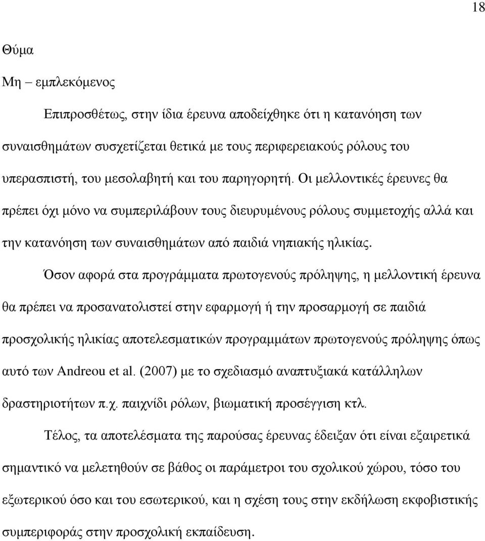 Όσον αφορά στα προγράμματα πρωτογενούς πρόληψης, η μελλοντική έρευνα θα πρέπει να προσανατολιστεί στην εφαρμογή ή την προσαρμογή σε παιδιά προσχολικής ηλικίας αποτελεσματικών προγραμμάτων πρωτογενούς