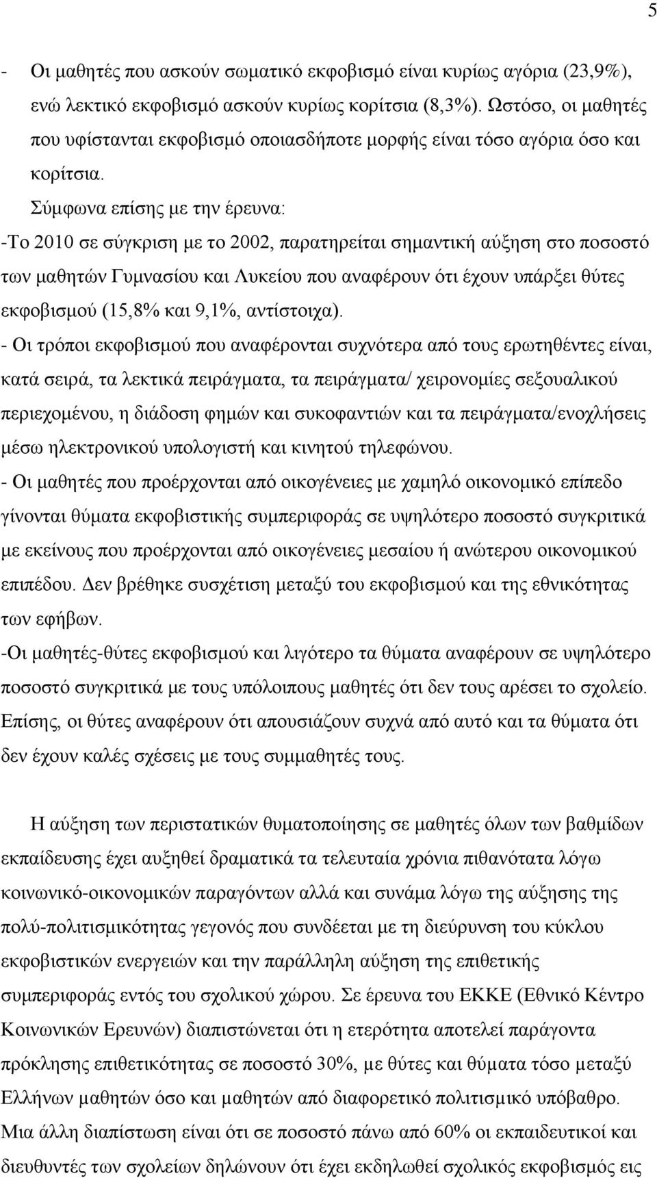 Σύμφωνα επίσης με την έρευνα: -Το 2010 σε σύγκριση με το 2002, παρατηρείται σημαντική αύξηση στο ποσοστό των μαθητών Γυμνασίου και Λυκείου που αναφέρουν ότι έχουν υπάρξει θύτες εκφοβισμού (15,8% και