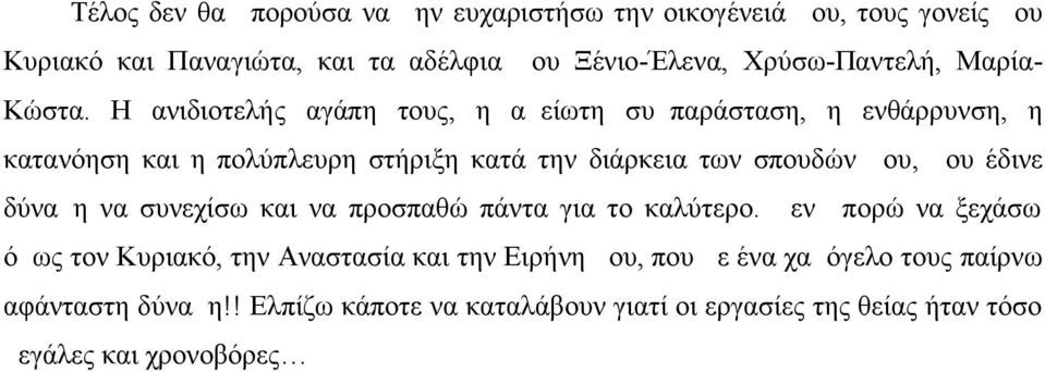 Η ανιδιοτελής αγάπη τους, η αμείωτη συμπαράσταση, η ενθάρρυνση, η κατανόηση και η πολύπλευρη στήριξη κατά την διάρκεια των σπουδών μου, μου