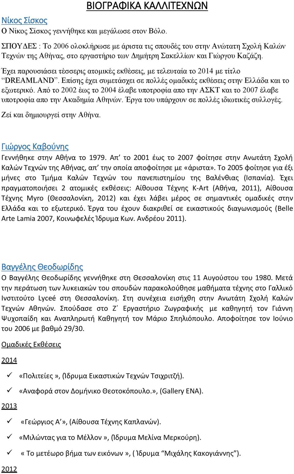 Έχει παρουσιάσει τέσσερις ατομικές εκθέσεις, με τελευταία το 2014 με τίτλο DREAMLAND. Επίσης έχει συμετάσχει σε πολλές ομαδικές εκθέσεις στην Ελλάδα και το εξωτερικό.