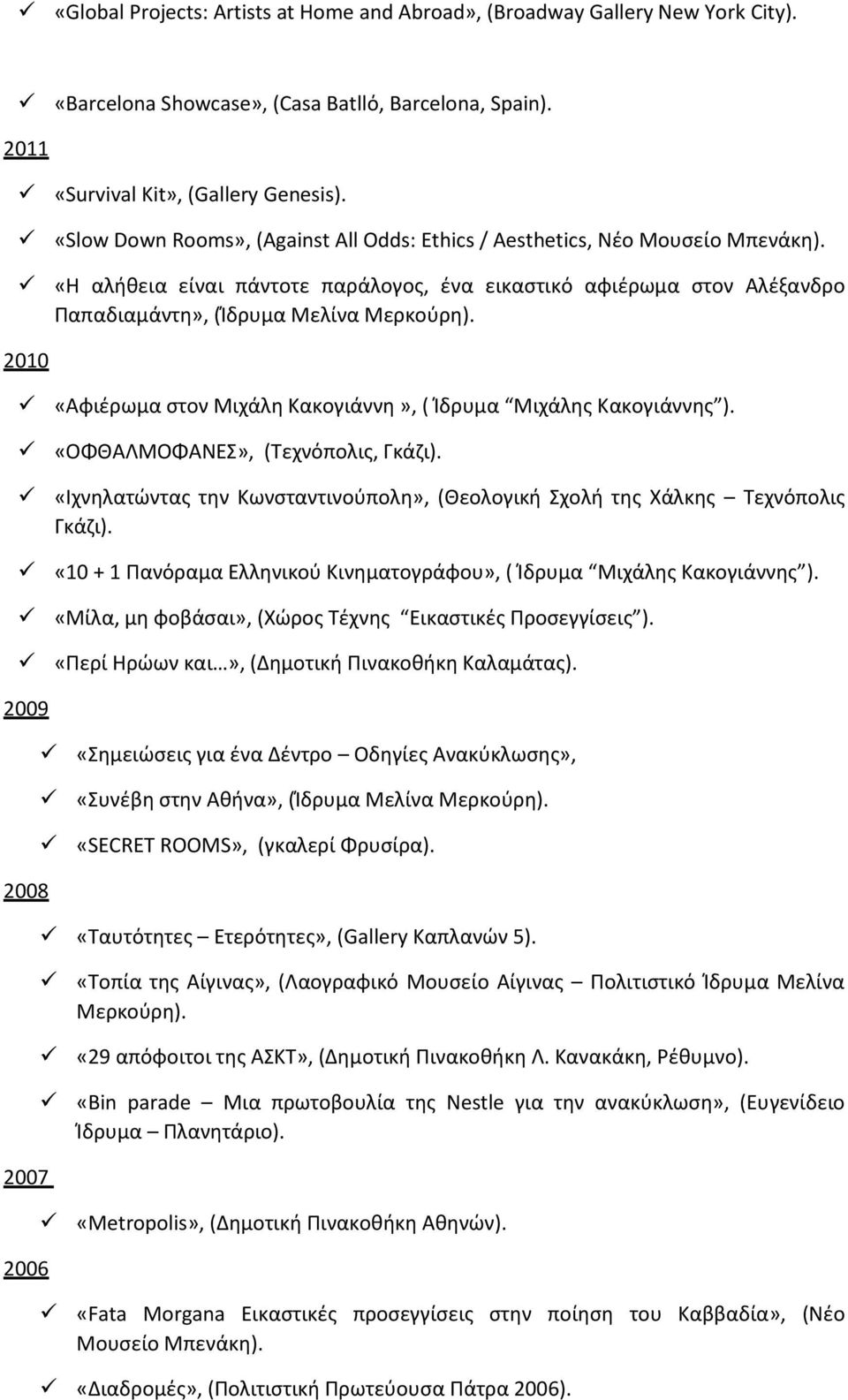 2010 «Αφιέρωμα στον Μιχάλη Κακογιάννη», ( Ίδρυμα Μιχάλης Κακογιάννης ). «ΟΦΘΑΛΜΟΦΑΝΕΣ», (Τεχνόπολις, Γκάζι). «Ιχνηλατώντας την Κωνσταντινούπολη», (Θεολογική Σχολή της Χάλκης Τεχνόπολις Γκάζι).