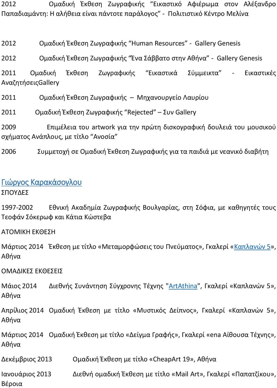 Μηχανουργείο Λαυρίου 2011 Ομαδική Έκθεση Ζωγραφικής Rejected Συν Gallery 2009 Επιμέλεια του artwork για την πρώτη δισκογραφική δουλειά του μουσικού σχήματος Ανάπλους, με τίτλο Ανοσία 2006 Συμμετοχή