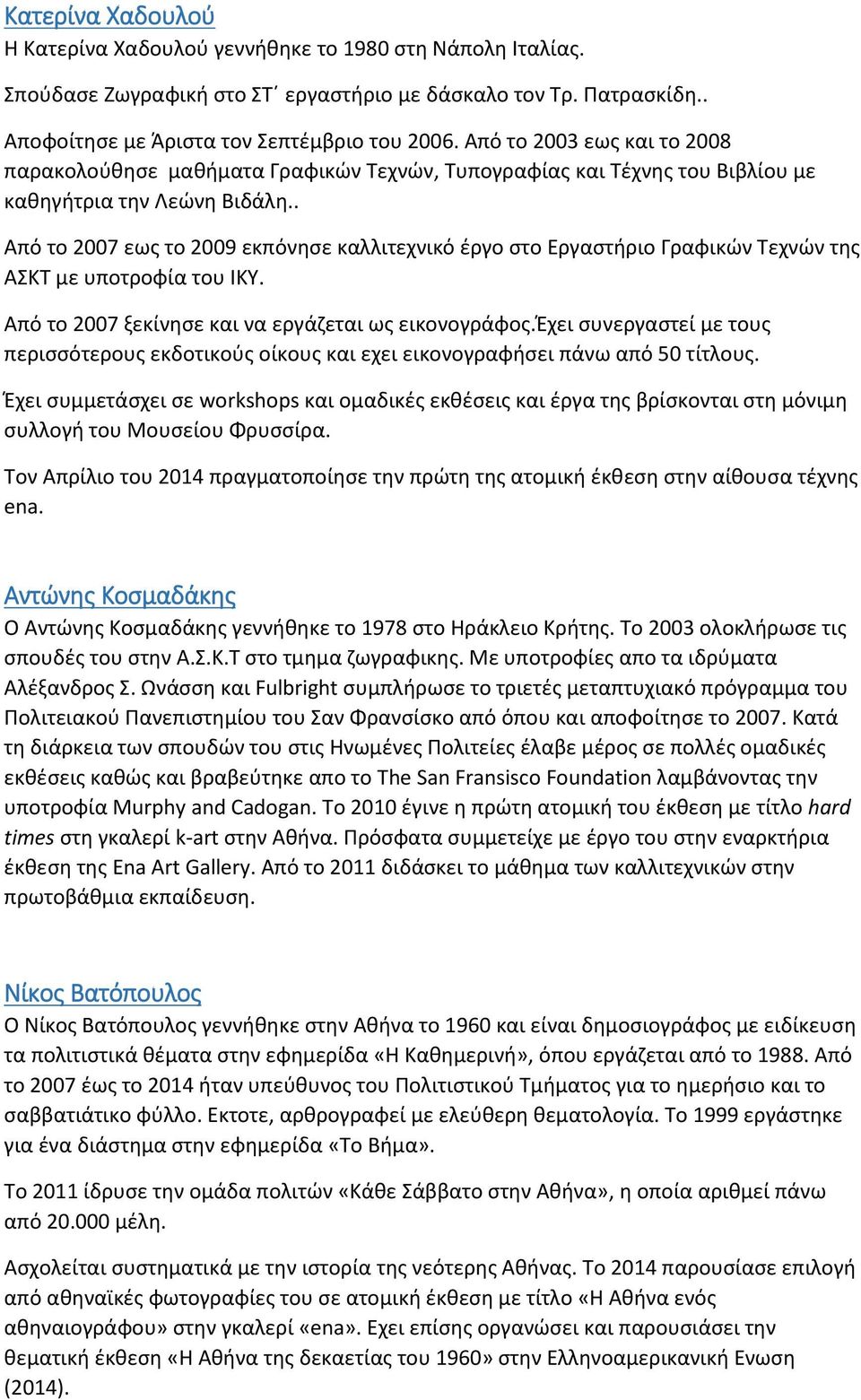 . Από το 2007 εως το 2009 εκπόνησε καλλιτεχνικό έργο στο Εργαστήριο Γραφικών Τεχνών της ΑΣΚΤ με υποτροφία του ΙΚΥ. Από το 2007 ξεκίνησε και να εργάζεται ως εικονογράφος.