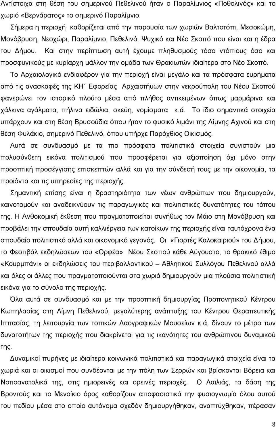 Και στην περίπτωση αυτή έχουμε πληθυσμούς τόσο ντόπιους όσο και προσφυγικούς με κυρίαρχη μάλλον την ομάδα των Θρακιωτών ιδιαίτερα στο Νέο Σκοπό.