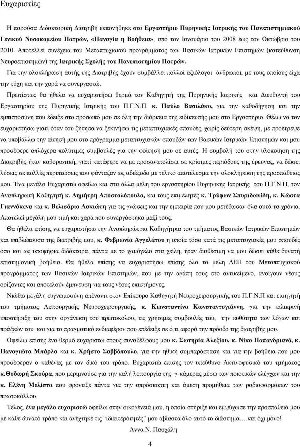 Για την ολοκλήρωση αυτής της Διατριβής έχουν συμβάλλει πολλοί αξιόλογοι άνθρωποι, με τους οποίους είχα την τύχη και την χαρά να συνεργαστώ.