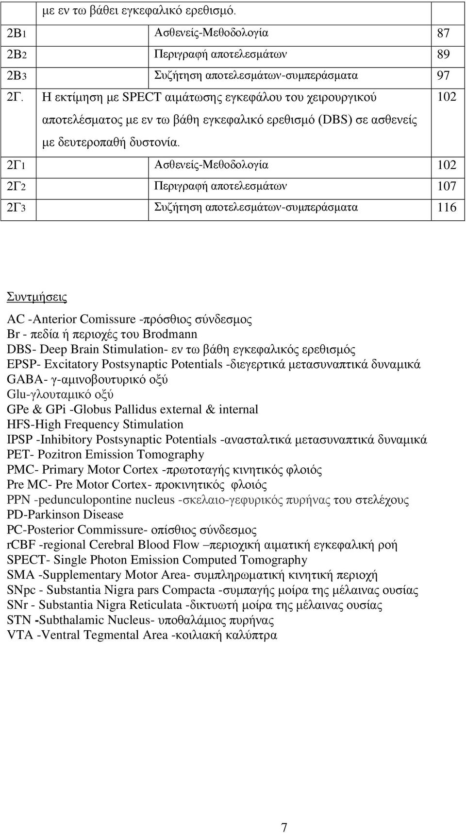 2Γ1 Ασθενείς-Μεθοδολογία 102 2Γ2 Περιγραφή αποτελεσμάτων 107 2Γ3 Συζήτηση αποτελεσμάτων-συμπεράσματα 116 Συντμήσεις AC -Anterior Comissure -πρόσθιος σύνδεσμος Br - πεδία ή περιοχές του Brodmann DBS-