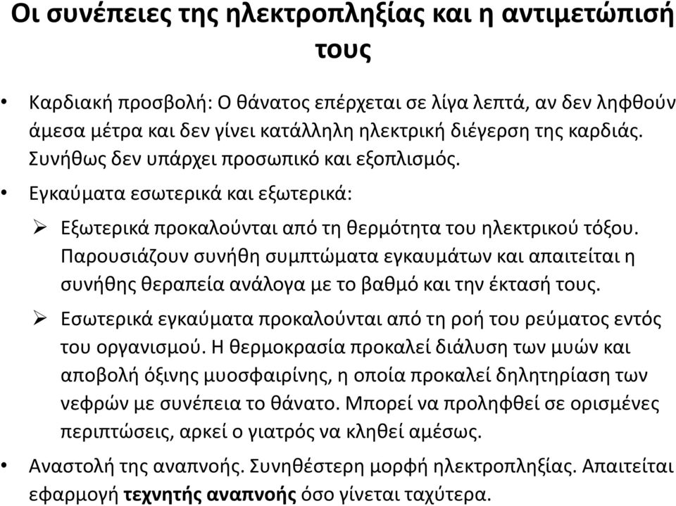 Παρουσιάζουν συνήθη συμπτώματα εγκαυμάτων και απαιτείται η συνήθης θεραπεία ανάλογα με το βαθμό και την έκτασή τους. Εσωτερικά εγκαύματα προκαλούνται από τη ροή του ρεύματος εντός του οργανισμού.