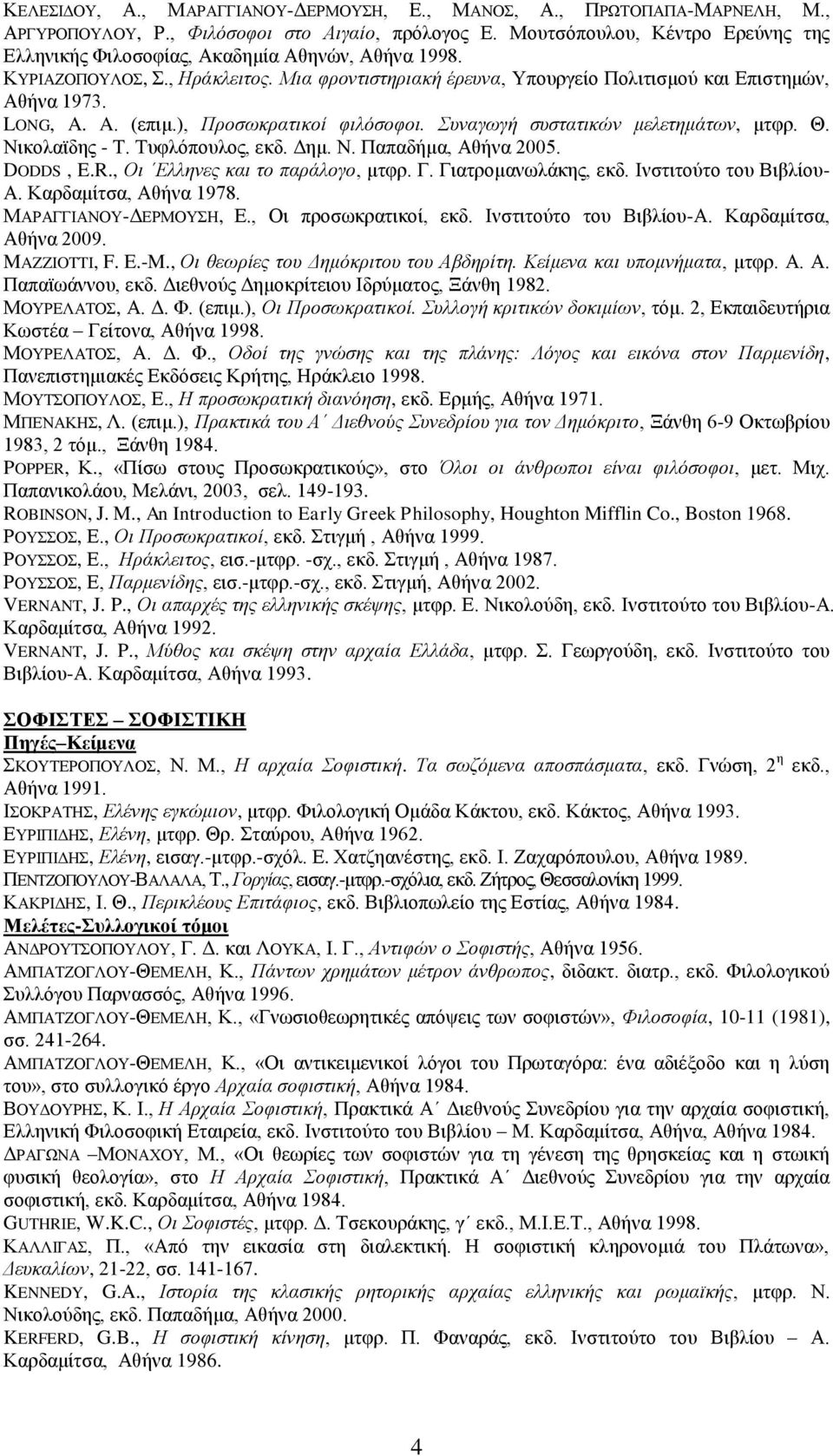 A. (επιμ.), Προσωκρατικοί φιλόσοφοι. Συναγωγή συστατικών μελετημάτων, μτφρ. Θ. Νικολαϊδης - Τ. Τυφλόπουλος, εκδ. Δημ. Ν. Παπαδήμα, Αθήνα 2005. DODDS, E.R., Οι Ελληνες και το παράλογο, μτφρ. Γ.