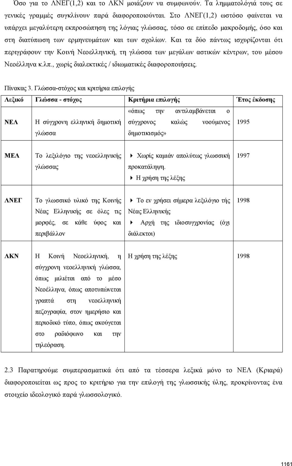 Και τα δύο πάντως ισχυρίζονται ότι περιγράφουν την Κοινή Νεοελληνική, τη γλώσσα των μεγάλων αστικών κέντρων, του μέσου Νεοέλληνα κ.λπ., χωρίς διαλεκτικές / ιδιωματικές διαφοροποιήσεις. Πίνακας 3.
