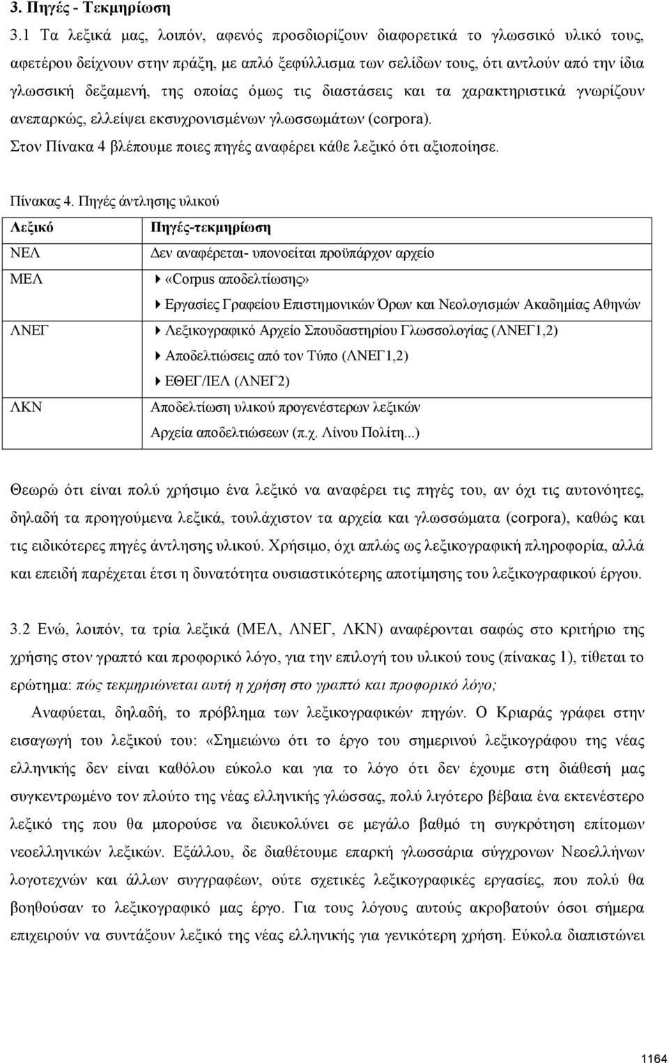 οποίας όμως τις διαστάσεις και τα χαρακτηριστικά γνωρίζουν ανεπαρκώς, ελλείψει εκσυχρονισμένων γλωσσωμάτων (corpora). Στον Πίνακα 4 βλέπουμε ποιες πηγές αναφέρει κάθε λεξικό ότι αξιοποίησε. Πίνακας 4.