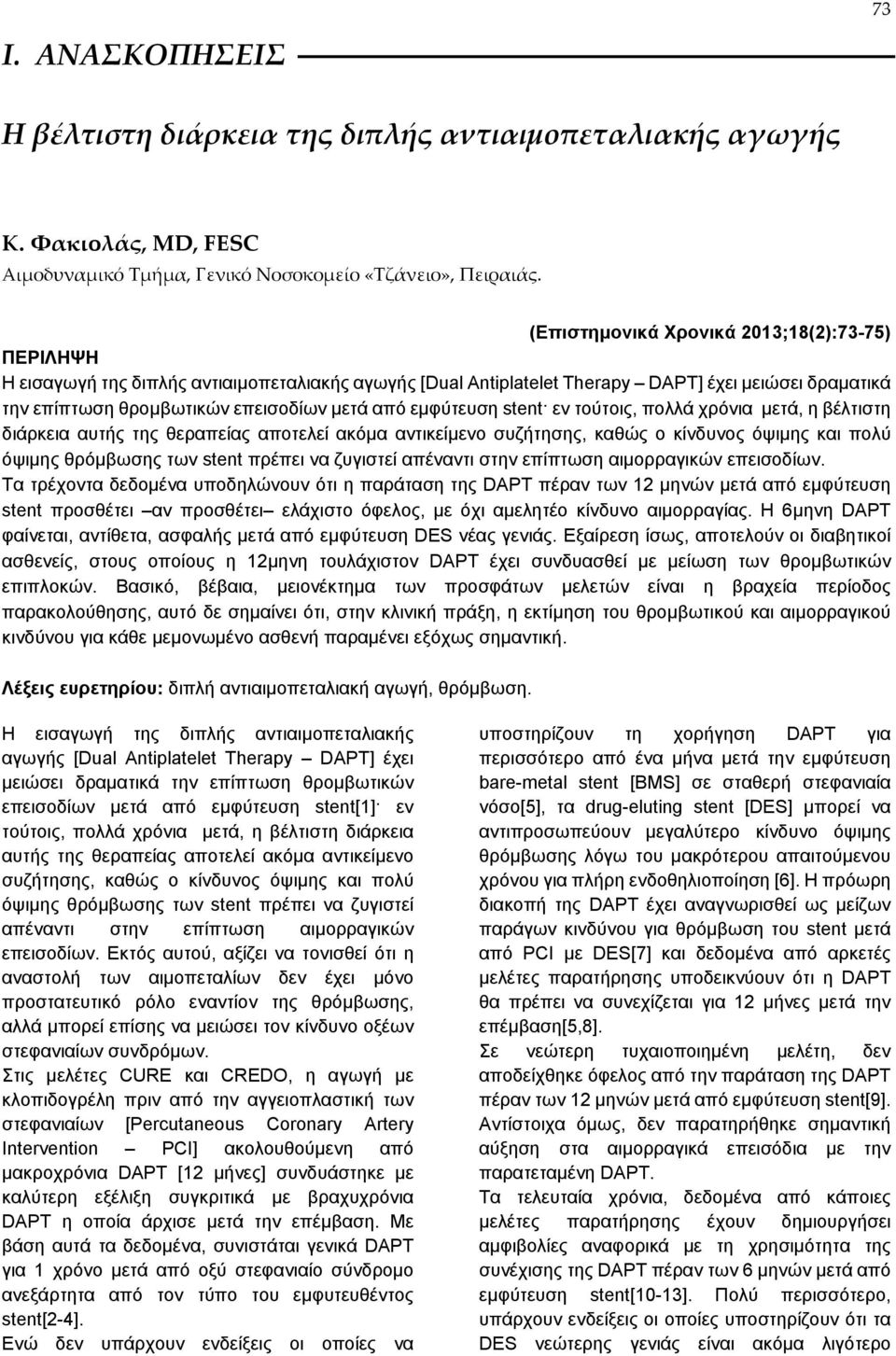 εμφύτευση stent εν τούτοις, πολλά χρόνια μετά, η βέλτιστη διάρκεια αυτής της θεραπείας αποτελεί ακόμα αντικείμενο συζήτησης, καθώς ο κίνδυνος όψιμης και πολύ όψιμης θρόμβωσης των stent πρέπει να