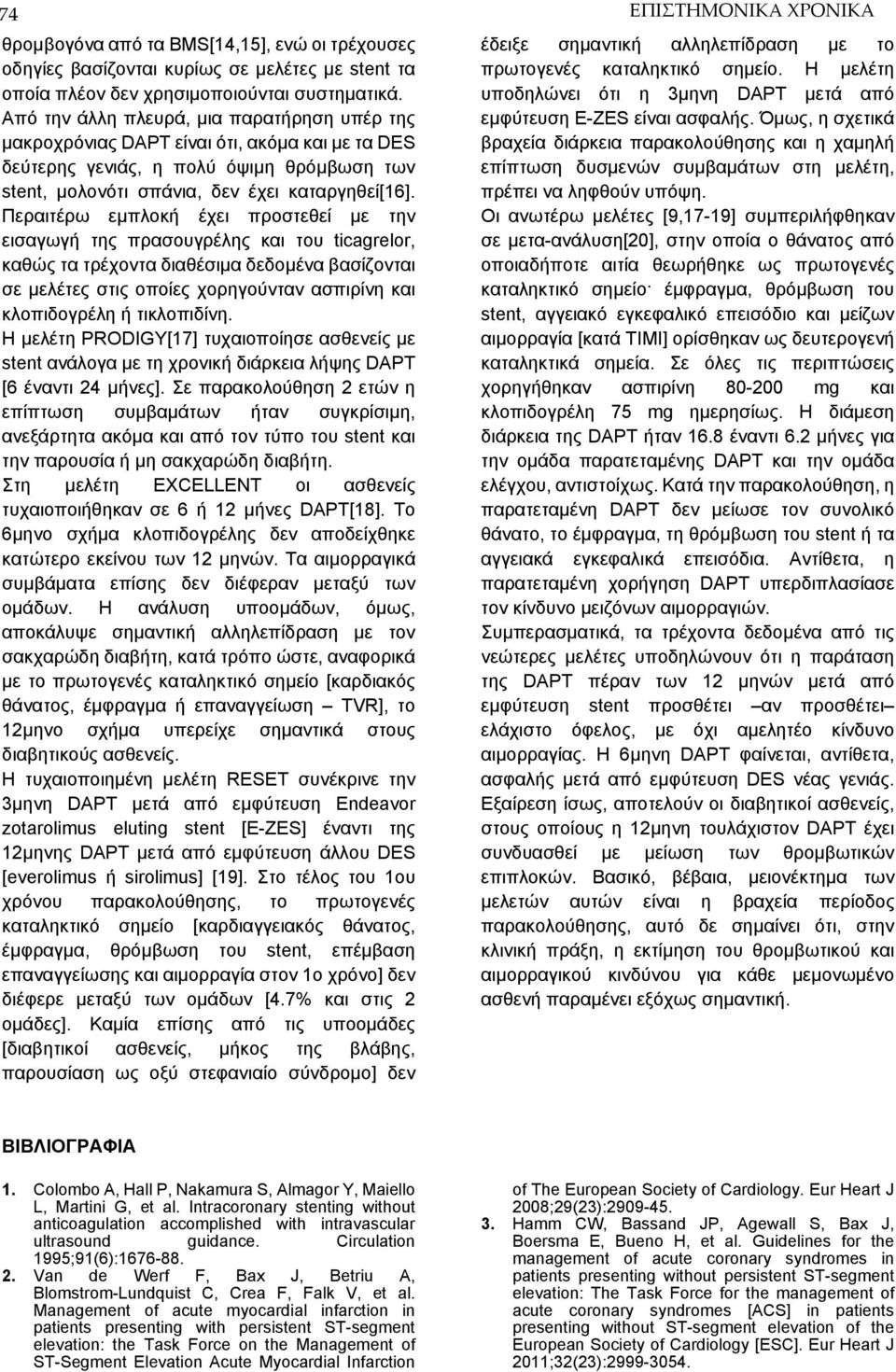 Περαιτέρω εμπλοκή έχει προστεθεί με την εισαγωγή της πρασουγρέλης και του ticagrelor, καθώς τα τρέχοντα διαθέσιμα δεδομένα βασίζονται σε μελέτες στις οποίες χορηγούνταν ασπιρίνη και κλοπιδογρέλη ή