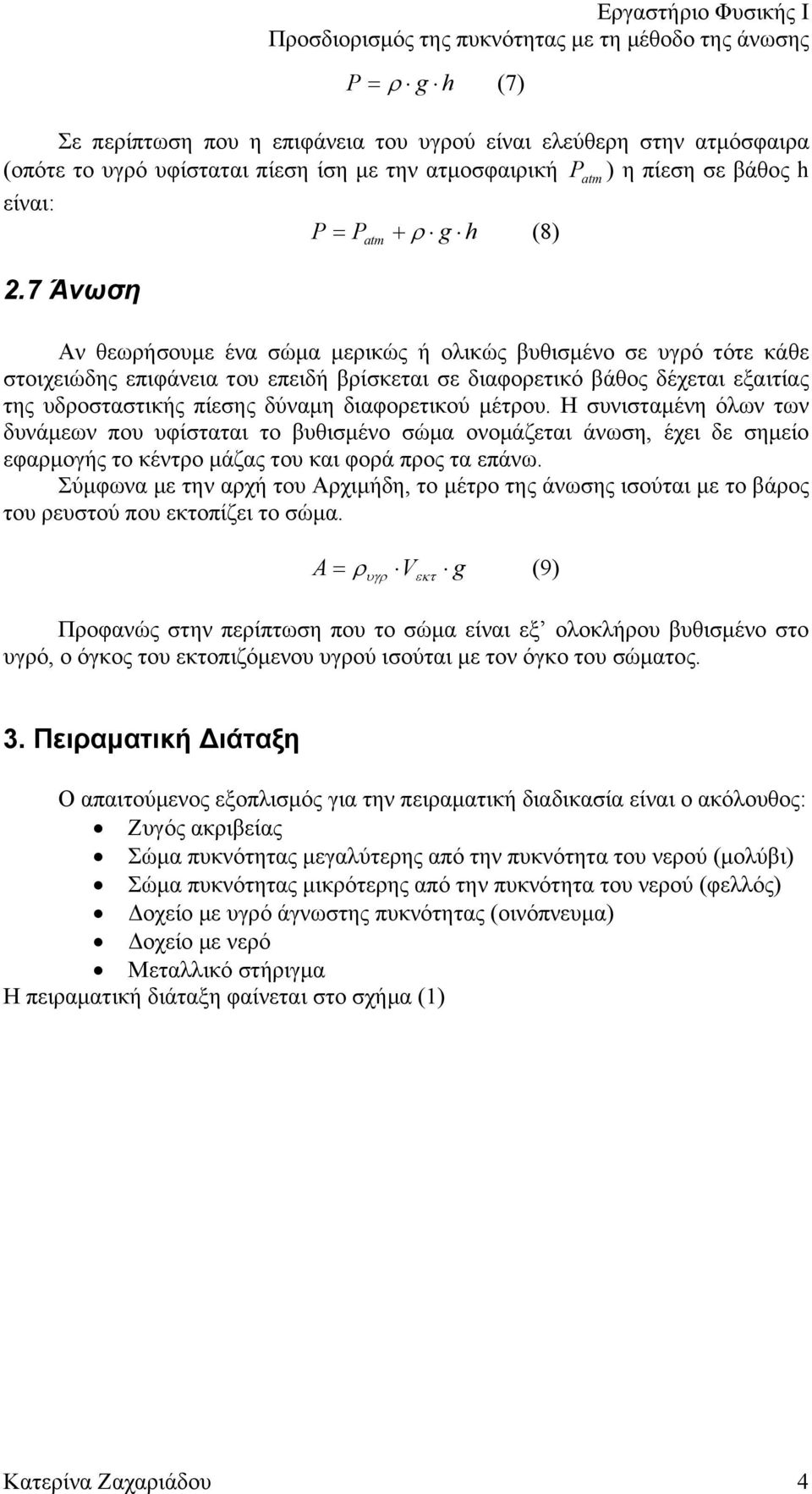 διαφορετικού μέτρου. Η συνισταμένη όλων των δυνάμεων που υφίσταται το βυθισμένο σώμα ονομάζεται άνωση, έχει δε σημείο εφαρμογής το κέντρο μάζας του και φορά προς τα επάνω.