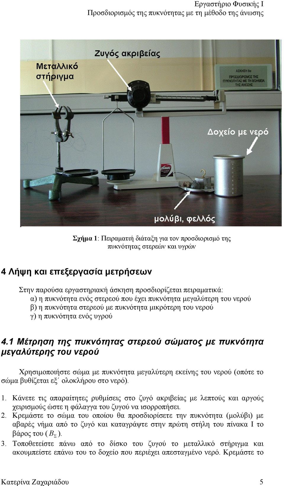 1 Μέτρηση της πυκνότητας στερεού σώματος με πυκνότητα μεγαλύτερης του νερού Χρησιμοποιήστε σώμα με πυκνότητα μεγαλύτερη εκείνης του νερού (οπότε το σώμα βυθίζεται εξ ολοκλήρου στο νερό). 1.