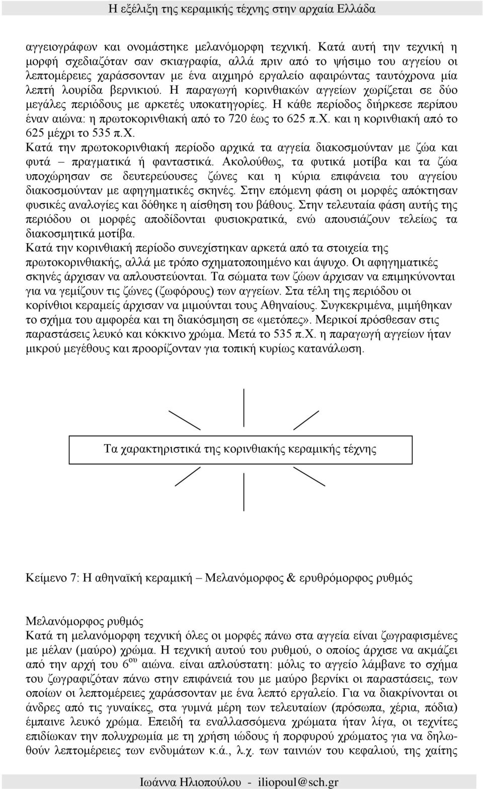 H παραγωγή κορινθιακών αγγείων χωρίζεται σε δύο μεγάλες περιόδους με αρκετές υποκατηγορίες. H κάθε περίοδος διήρκεσε περίπου έναν αιώνα: η πρωτοκορινθιακή από το 720 έως το 625 π.χ. και η κορινθιακή από το 625 μέχρι το 535 π.