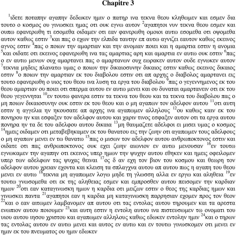 την ανομιαν ποιει και η αμαρτια εστιν η ανομια 5 και οιδατε οτι εκεινος εφανερωθη ινα τας αμαρτιας αρη και αμαρτια εν αυτω ουκ εστιν 6 πας ο εν αυτω μενων ουχ αμαρτανει πας ο αμαρτανων ουχ εωρακεν