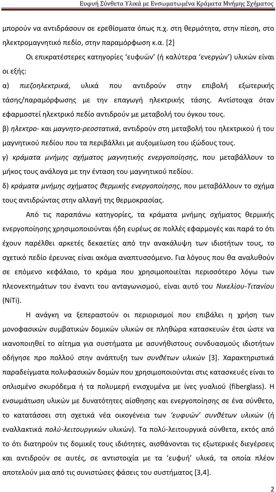 πιεζοηλεκτρικά, υλικά που αντιδρούν στην επιβολή εξωτερικής τάσης/παραμόρφωσης με την επαγωγή ηλεκτρικής τάσης. Αντίστοιχα όταν εφαρμοστεί ηλεκτρικό πεδίο αντιδρούν με μεταβολή του όγκου τους.