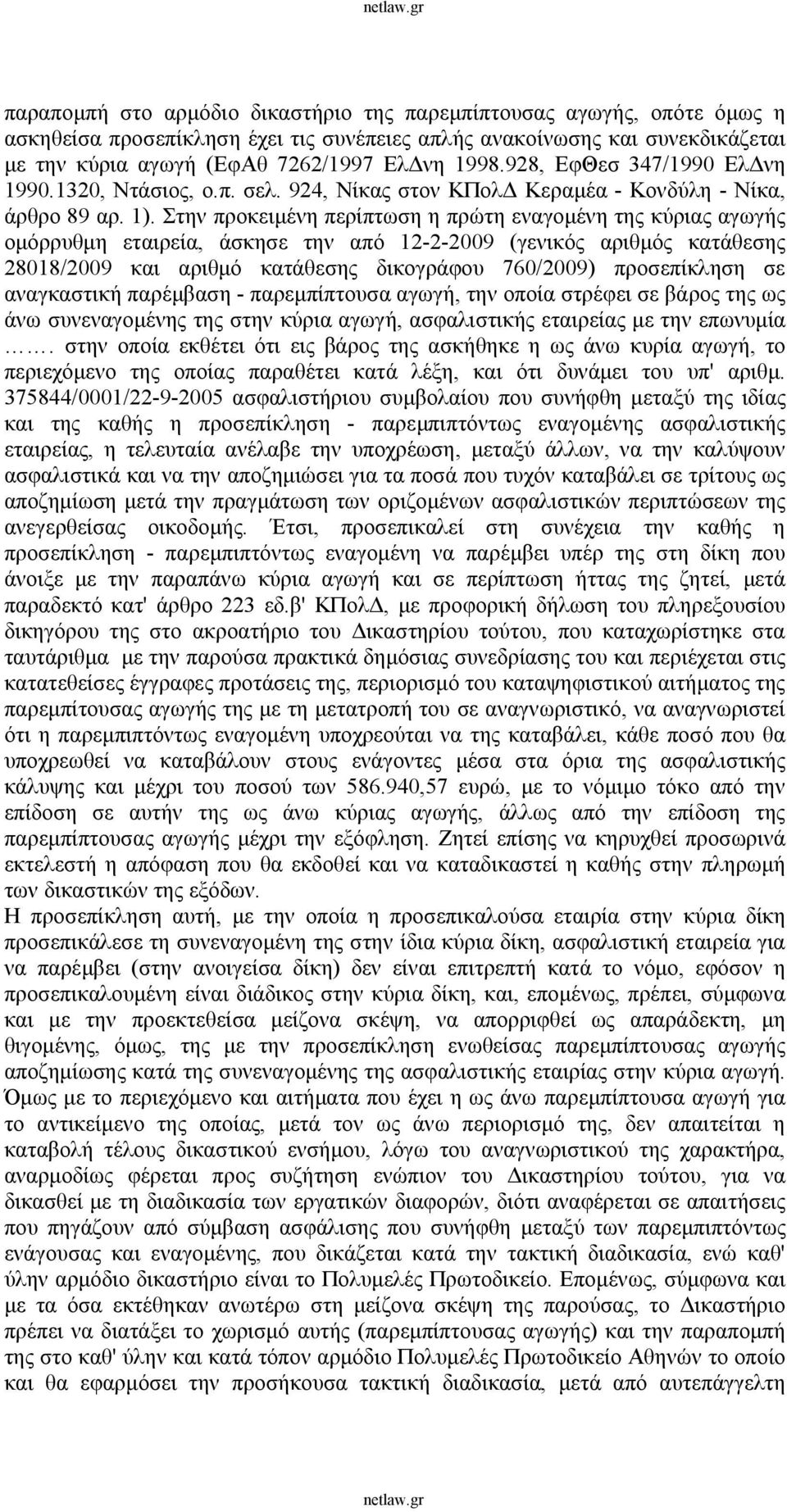 Στην προκειμένη περίπτωση η πρώτη εναγομένη της κύριας αγωγής ομόρρυθμη εταιρεία, άσκησε την από 12-2-2009 (γενικός αριθμός κατάθεσης 28018/2009 και αριθμό κατάθεσης δικογράφου 760/2009) προσεπίκληση