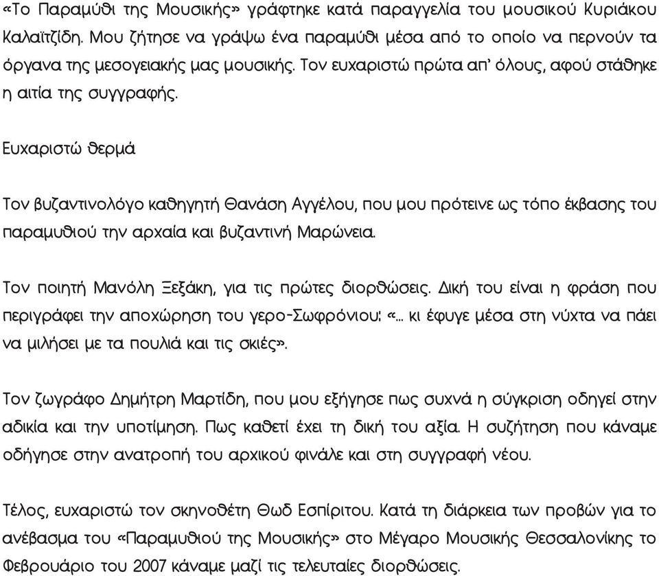 Ευχαριστώ θερμά Τον βυζαντινολόγο καθηγητή Θανάση Αγγέλου, που μου πρότεινε ως τόπο έκβασης του παραμυθιού την αρχαία και βυζαντινή Μαρώνεια. Τον ποιητή Μανόλη Ξεξάκη, για τις πρώτες διορθώσεις.