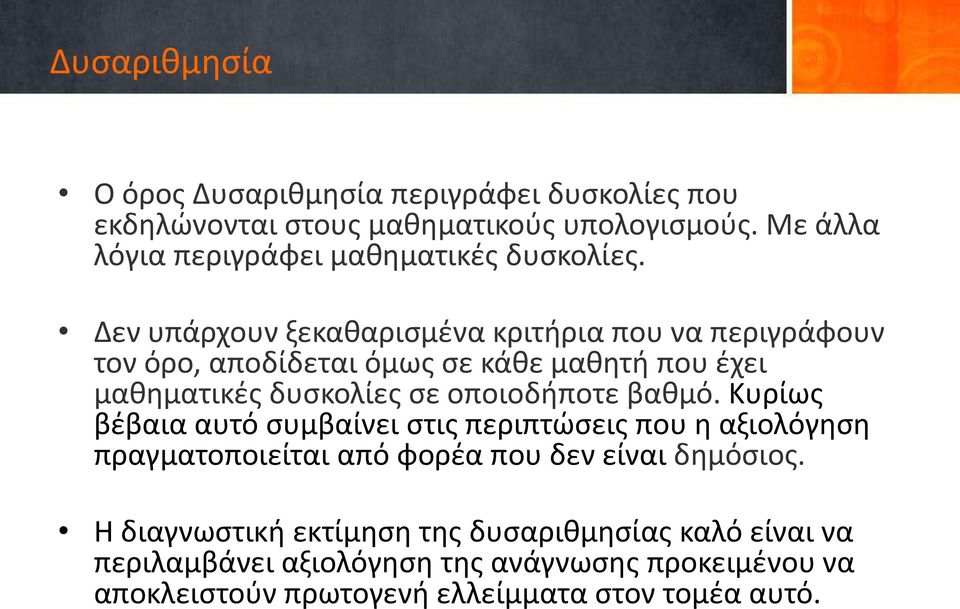 Δεν υπάρχουν ξεκαθαρισμένα κριτήρια που να περιγράφουν τον όρο, αποδίδεται όμως σε κάθε μαθητή που έχει μαθηματικές δυσκολίες σε οποιοδήποτε