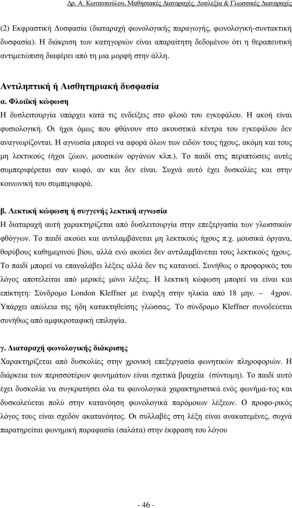 Φλοιϊκή κώφωση Η δυσλειτουργία υπάρχει κατά τις ενδείξεις στο φλοιό του εγκεφάλου. Η ακοή είναι φυσιολογική. Οι ήχοι όµως που φθάνουν στο ακουστικά κέντρα του εγκεφάλου δεν αναγνωρίζονται.