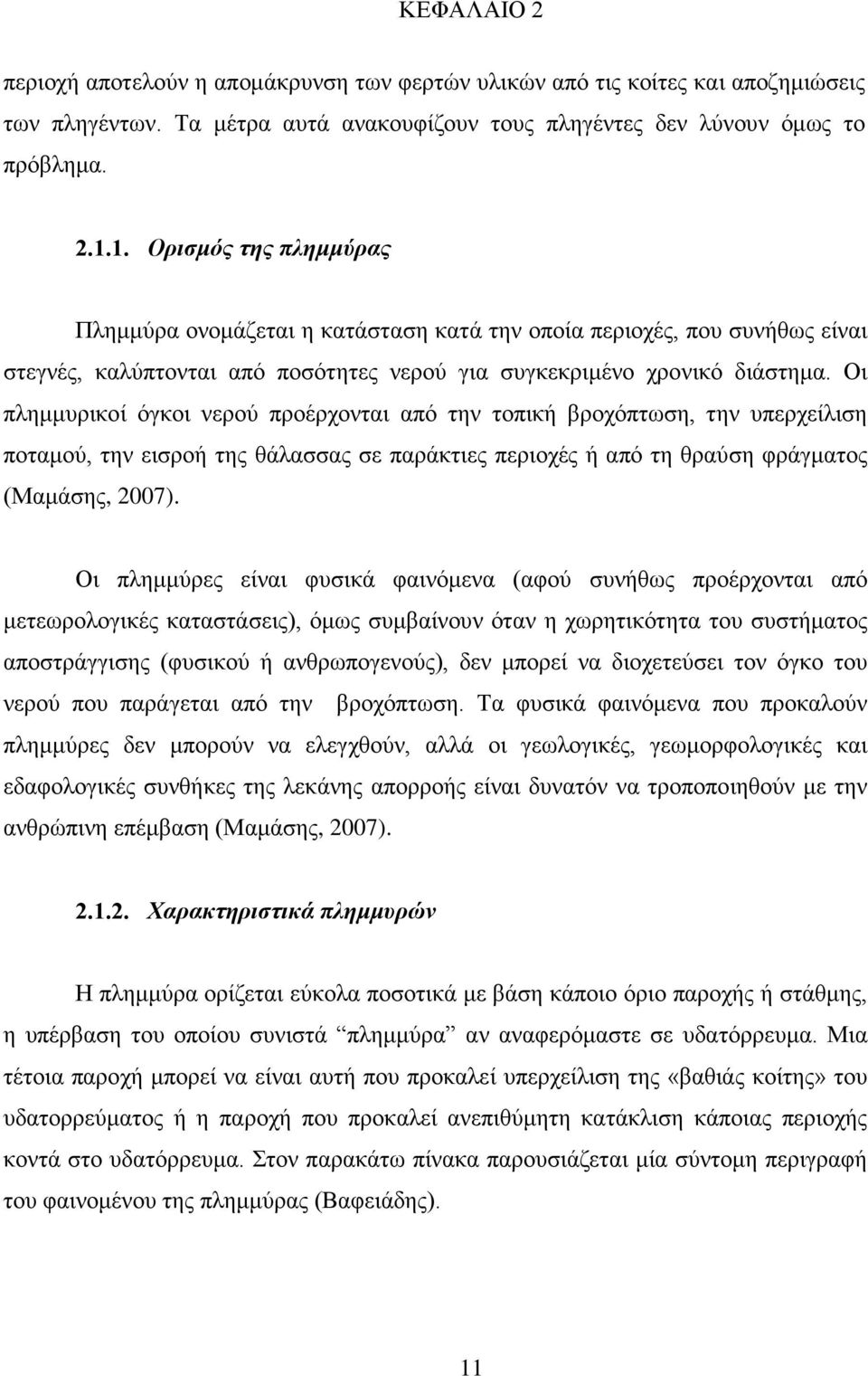 Οι πλημμυρικοί όγκοι νερού προέρχονται από την τοπική βροχόπτωση, την υπερχείλιση ποταμού, την εισροή της θάλασσας σε παράκτιες περιοχές ή από τη θραύση φράγματος (Μαμάσης, 2007).