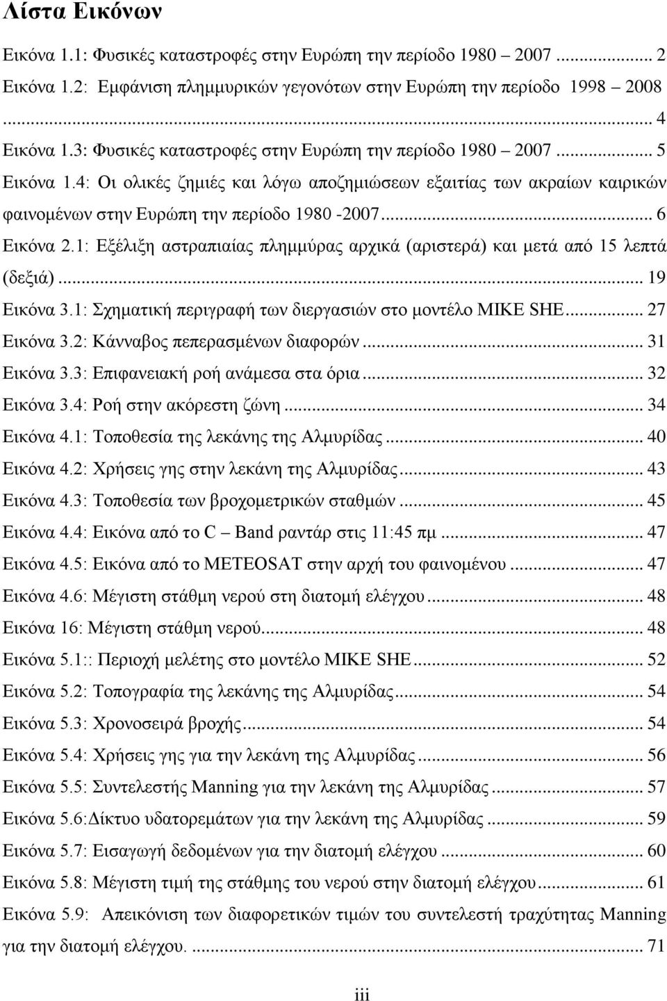 1: Εξέλιξη αστραπιαίας πλημμύρας αρχικά (αριστερά) και μετά από 15 λεπτά (δεξιά)... 19 Εικόνα 3.1: Σχηματική περιγραφή των διεργασιών στο μοντέλο MIKE SHE... 27 Εικόνα 3.