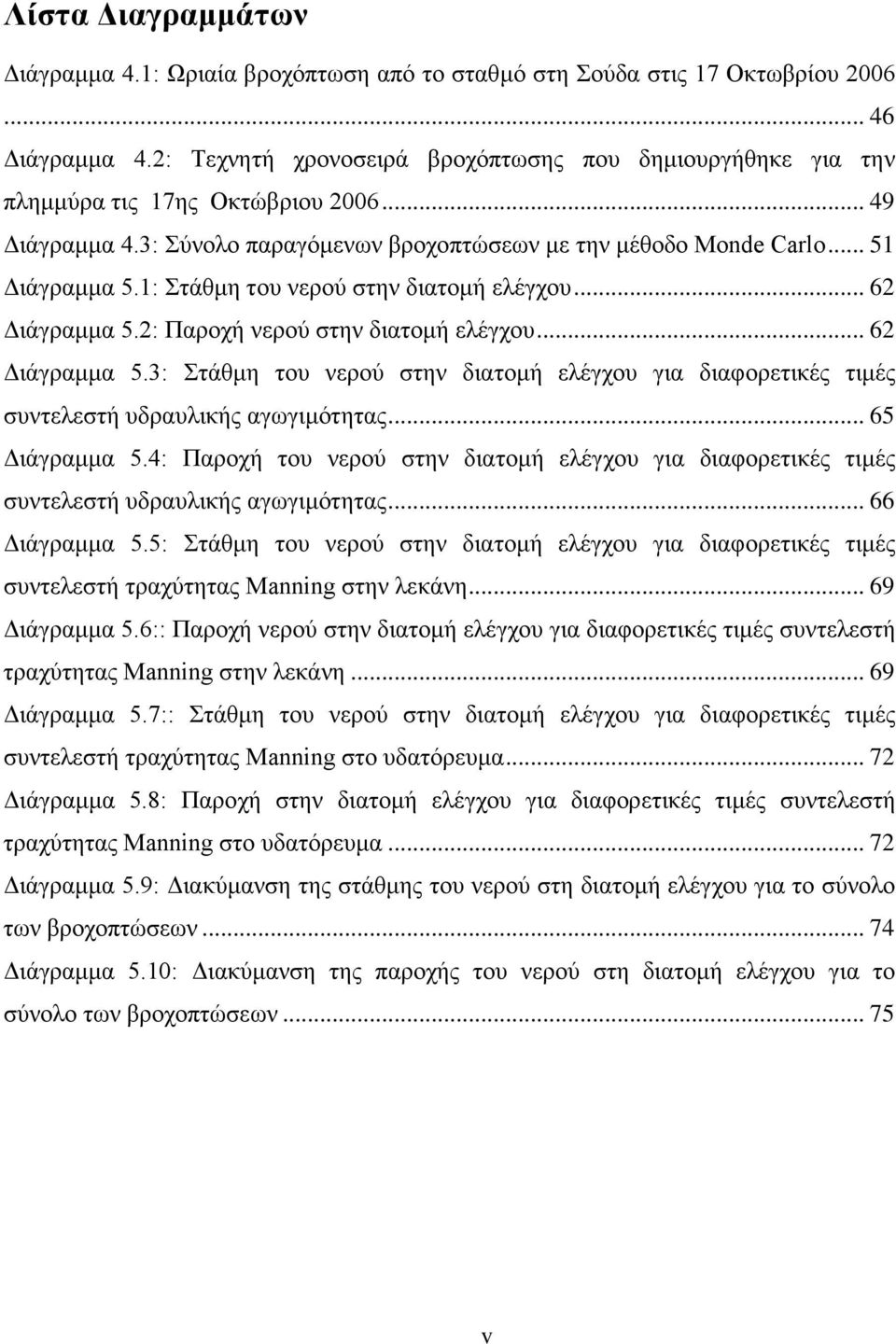 1: Στάθμη του νερού στην διατομή ελέγχου... 62 Διάγραμμα 5.2: Παροχή νερού στην διατομή ελέγχου... 62 Διάγραμμα 5.3: Στάθμη του νερού στην διατομή ελέγχου για διαφορετικές τιμές συντελεστή υδραυλικής αγωγιμότητας.