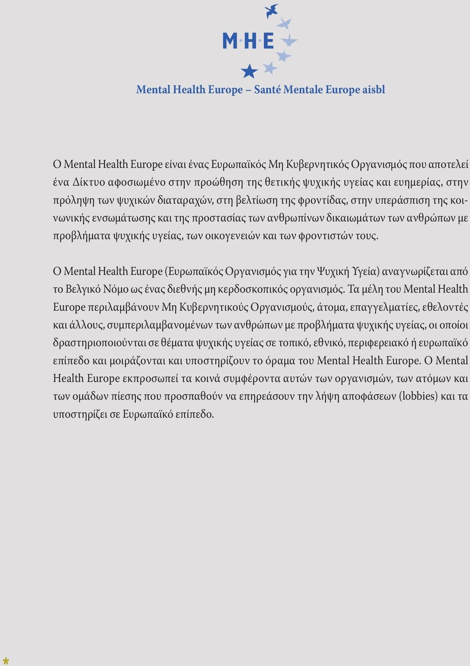 υγείας, των οικογενειών και των φροντιστών τους. Ο Mental Health Europe (Ευρωπαϊκός Οργανισμός για την Ψυχική Υγεία) αναγνωρίζεται από το Βελγικό Νόμο ως ένας διεθνής μη κερδοσκοπικός οργανισμός.