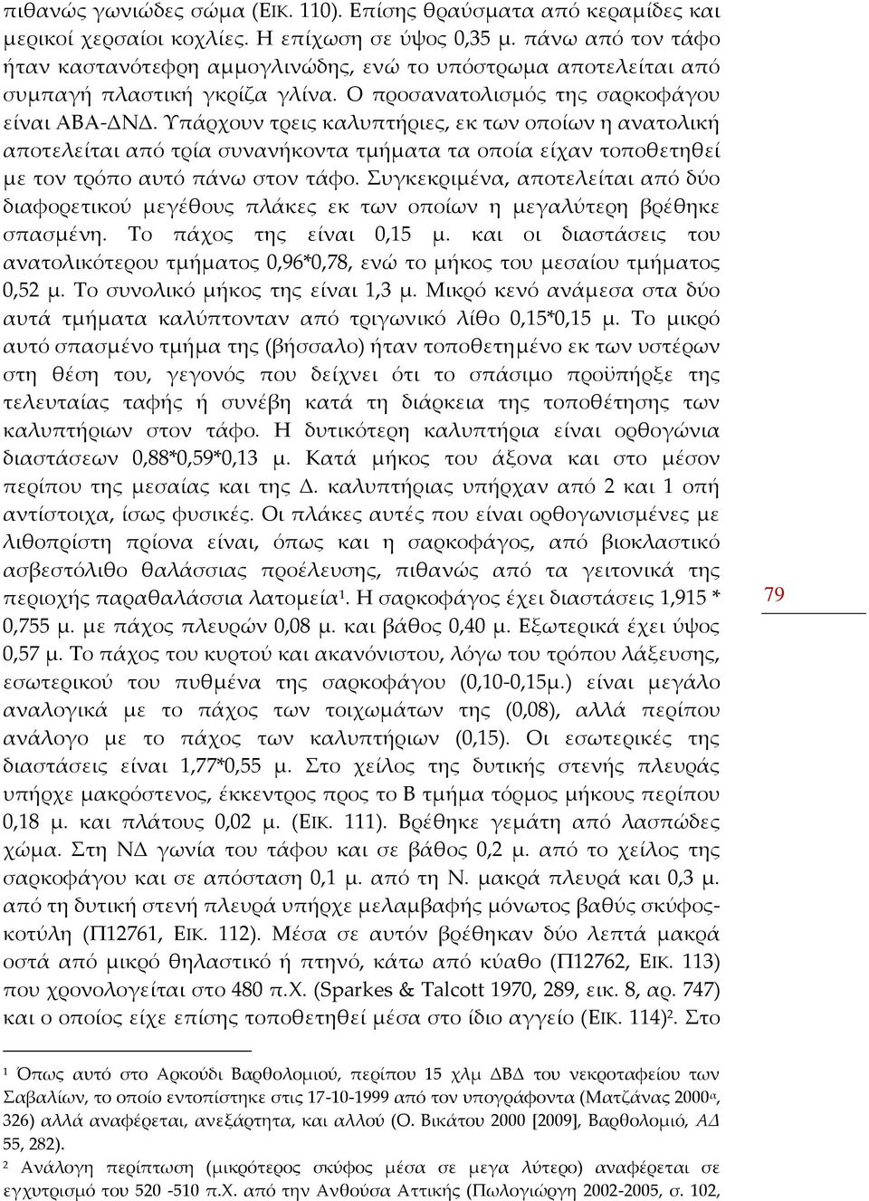 Υπάρχουν τρεις καλυπτήριες, εκ των οποίων η ανατολική αποτελείται από τρία συνανήκοντα τμήματα τα οποία είχαν τοποθετηθεί με τον τρόπο αυτό πάνω στον τάφο.