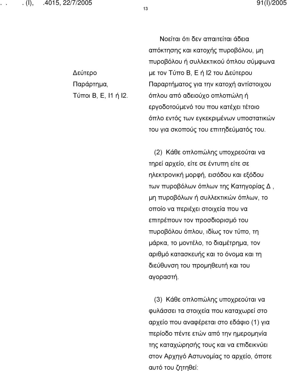 αδειούχο οπλοπώλη ή εργοδοτούμενό του που κατέχει τέτοιο όπλο εντός των εγκεκριμένων υποστατικών του για σκοπούς του επιτηδεύματός του.
