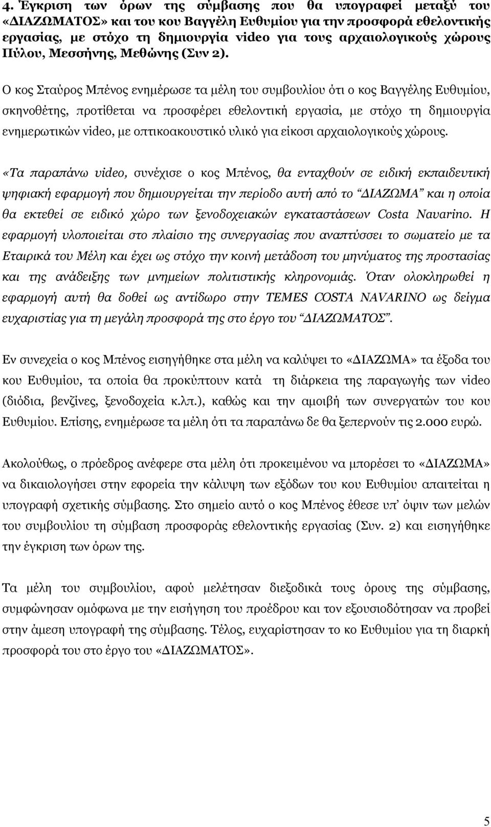 Ο κος Σταύρος Μπένος ενημέρωσε τα μέλη του συμβουλίου ότι ο κος Βαγγέλης Ευθυμίου, σκηνοθέτης, προτίθεται να προσφέρει εθελοντική εργασία, με στόχο τη δημιουργία ενημερωτικών video, με