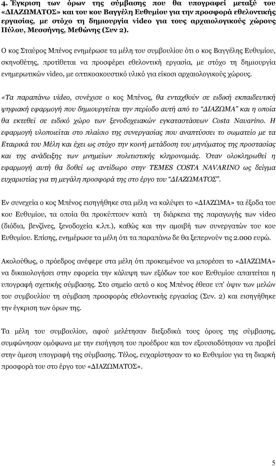 Ο κος Σταύρος Μπένος ενημέρωσε τα μέλη του συμβουλίου ότι ο κος Βαγγέλης Ευθυμίου, σκηνοθέτης, προτίθεται να προσφέρει εθελοντική εργασία, με στόχο τη δημιουργία ενημερωτικών video, με