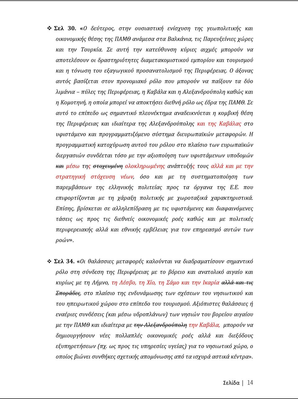 Ο άξονας αυτός βασίζεται στον προνομιακό ρόλο που μπορούν να παίξουν τα δύο λιμάνια πύλες της Περιφέρειας, η Καβάλα και η Αλεξανδρούπολη καθώς και η Κομοτηνή, η οποία μπορεί να αποκτήσει διεθνή ρόλο