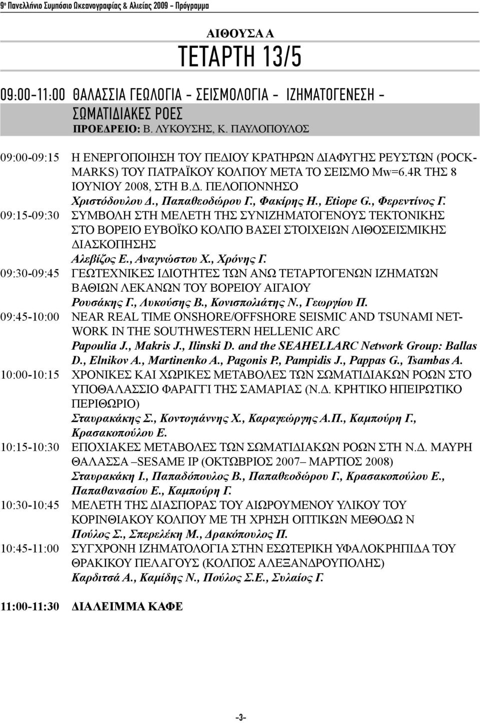 , Παπαθεοδώρου Γ., Φακίρης Η., Etiope G., Φερεντίνος Γ. 09:15-09:30 ΣΥΜΒΟΛΗ ΣΤΗ ΜΕΛΕΤΗ ΤΗΣ ΣΥΝΙΖΗΜΑΤΟΓΕΝΟΥΣ ΤΕΚΤΟΝΙΚΗΣ ΣΤΟ ΒΟΡΕΙΟ ΕΥΒΟΪΚΟ ΚΟΛΠΟ ΒΑΣΕΙ ΣΤΟΙΧΕΙΩΝ ΛΙΘΟΣΕΙΣΜΙΚΗΣ ΔΙΑΣΚΟΠΗΣΗΣ Αλεβίζος Ε.
