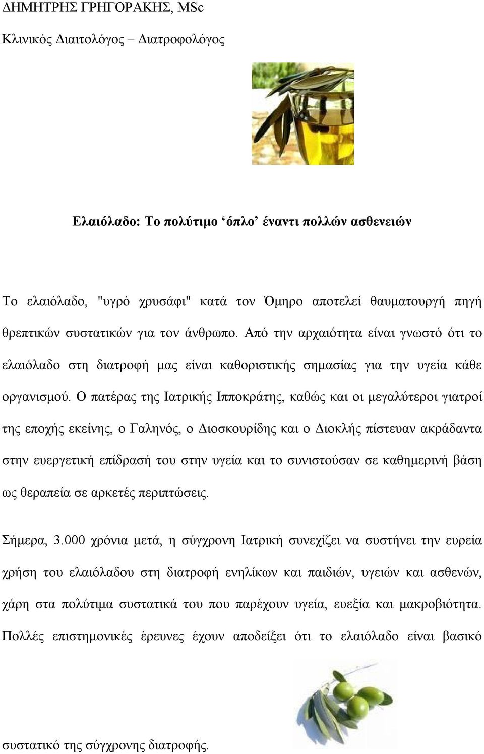 Ο πατέρας της Ιατρικής Ιπποκράτης, καθώς και οι μεγαλύτεροι γιατροί της εποχής εκείνης, ο Γαληνός, ο Διοσκουρίδης και ο Διοκλής πίστευαν ακράδαντα στην ευεργετική επίδρασή του στην υγεία και το