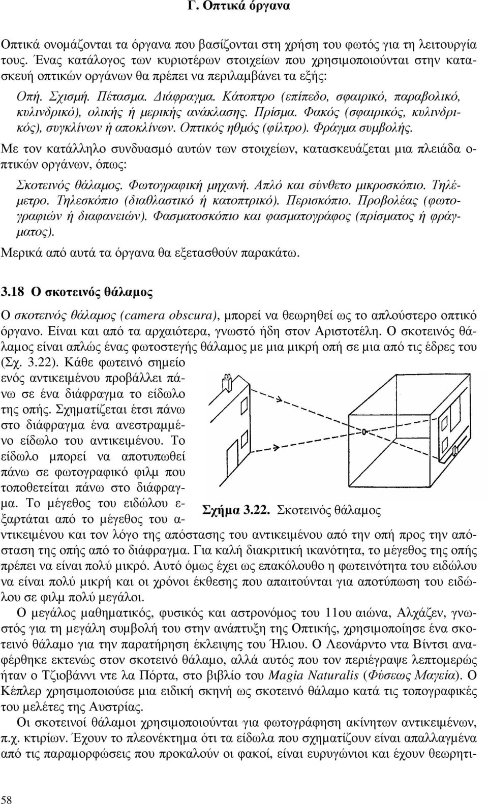 Κάτοπτρο (επίπεδο, σφαιρικό, παραβολικό, κυλινδρικό), ολικής ή µερικής ανάκλασης. Πρίσµα. Φακός (σφαιρικός, κυλινδρικός), συγκλίνων ή αποκλίνων. Οπτικός ηθµός (φίλτρο). Φράγµα συµβολής.