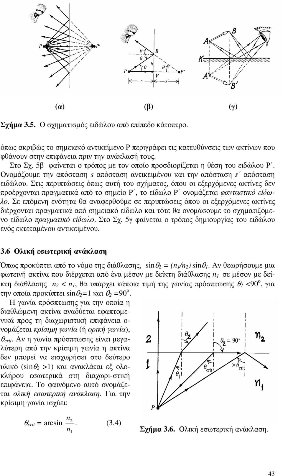 Στις περιπτώσεις όπως αυτή του σχήµατος, όπου οι εξερχόµενες ακτίνες δεν προέρχονται πραγµατικά από το σηµείο Ρ, το είδωλο Ρ ονοµάζεται φανταστικό είδωλο.