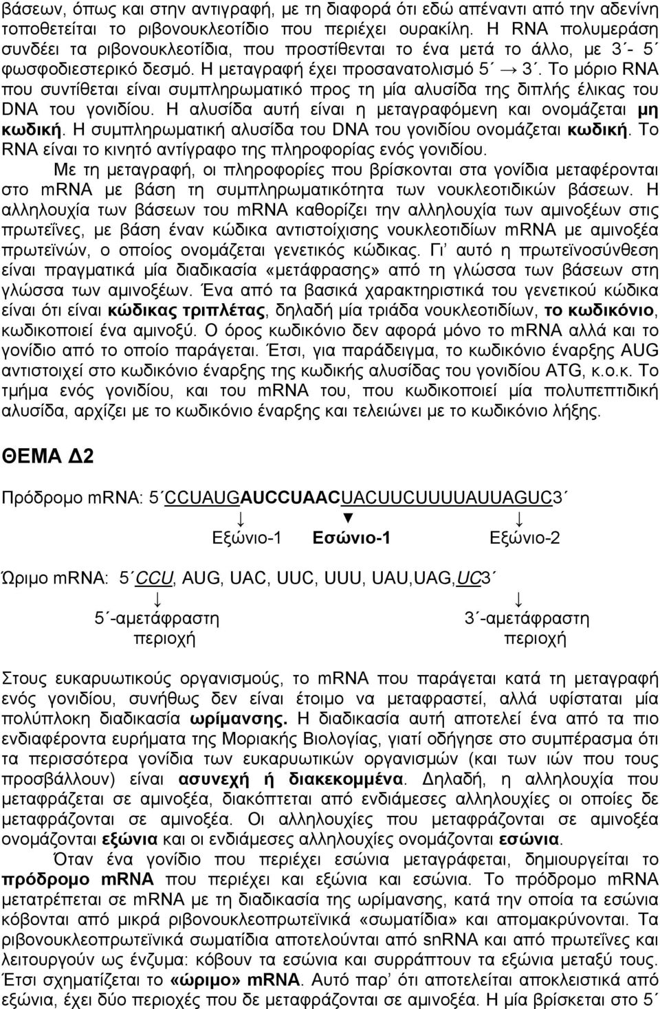 Το μόριο RNA που συντίθεται είναι συμπληρωματικό προς τη μία αλυσίδα της διπλής έλικας του DNA του γονιδίου. Η αλυσίδα αυτή είναι η μεταγραφόμενη και ονομάζεται μη κωδική.