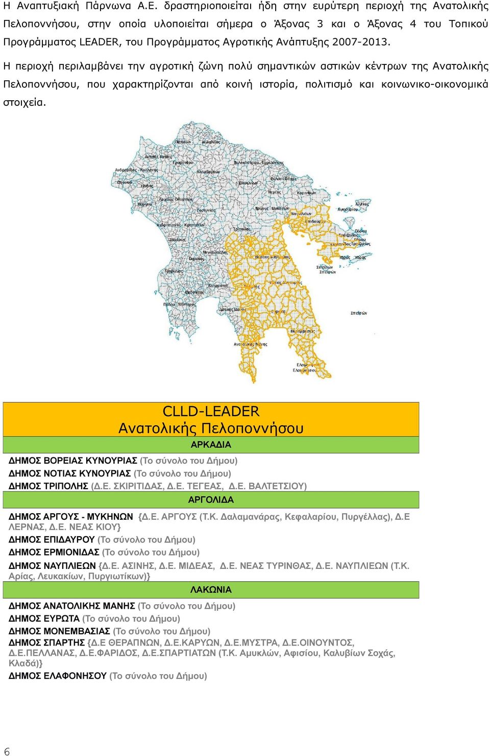 2007-2013. Η περιοχή περιλαμβάνει την αγροτική ζώνη πολύ σημαντικών αστικών κέντρων της Ανατολικής Πελοποννήσου, που χαρακτηρίζονται από κοινή ιστορία, πολιτισμό και κοινωνικο-οικονομικά στοιχεία.