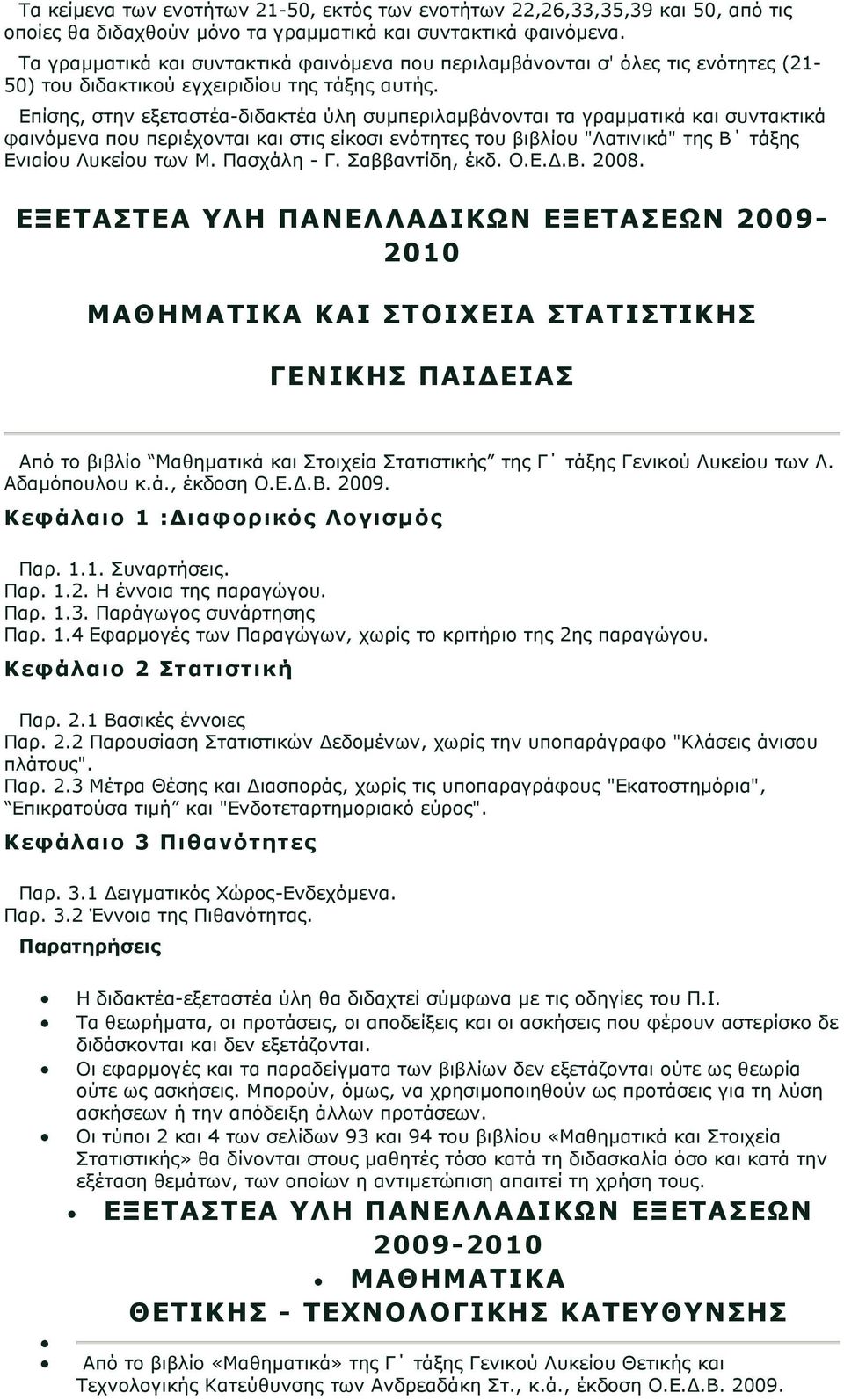 Επίσης, στην εξεταστέα-διδακτέα ύλη συμπεριλαμβάνονται τα γραμματικά και συντακτικά φαινόμενα που περιέχονται και στις είκοσι ενότητες του βιβλίου "Λατινικά" της Β τάξης Ενιαίου Λυκείου των Μ.