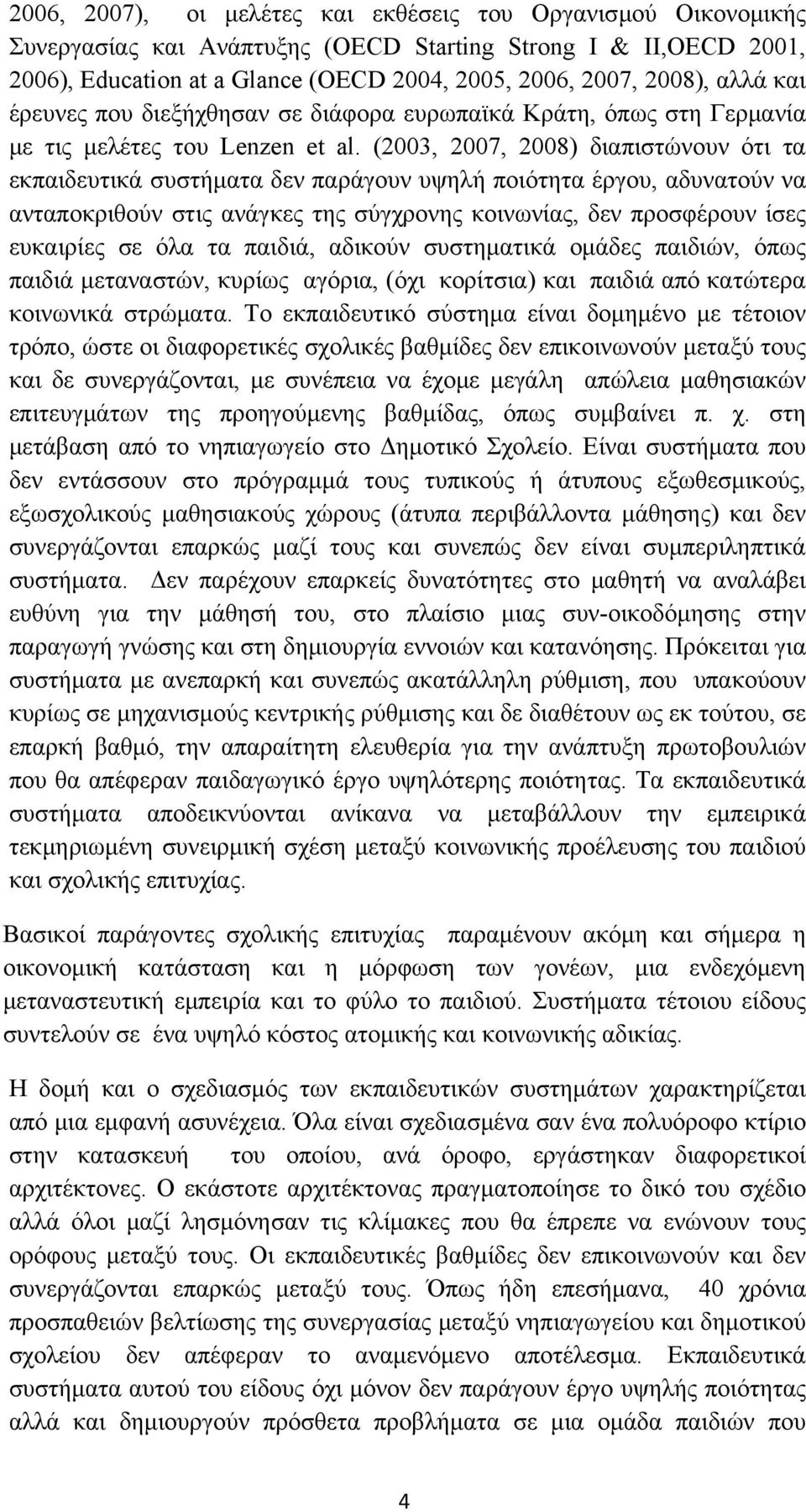 (2003, 2007, 2008) διαπιστώνουν ότι τα εκπαιδευτικά συστήματα δεν παράγουν υψηλή ποιότητα έργου, αδυνατούν να ανταποκριθούν στις ανάγκες της σύγχρονης κοινωνίας, δεν προσφέρουν ίσες ευκαιρίες σε όλα