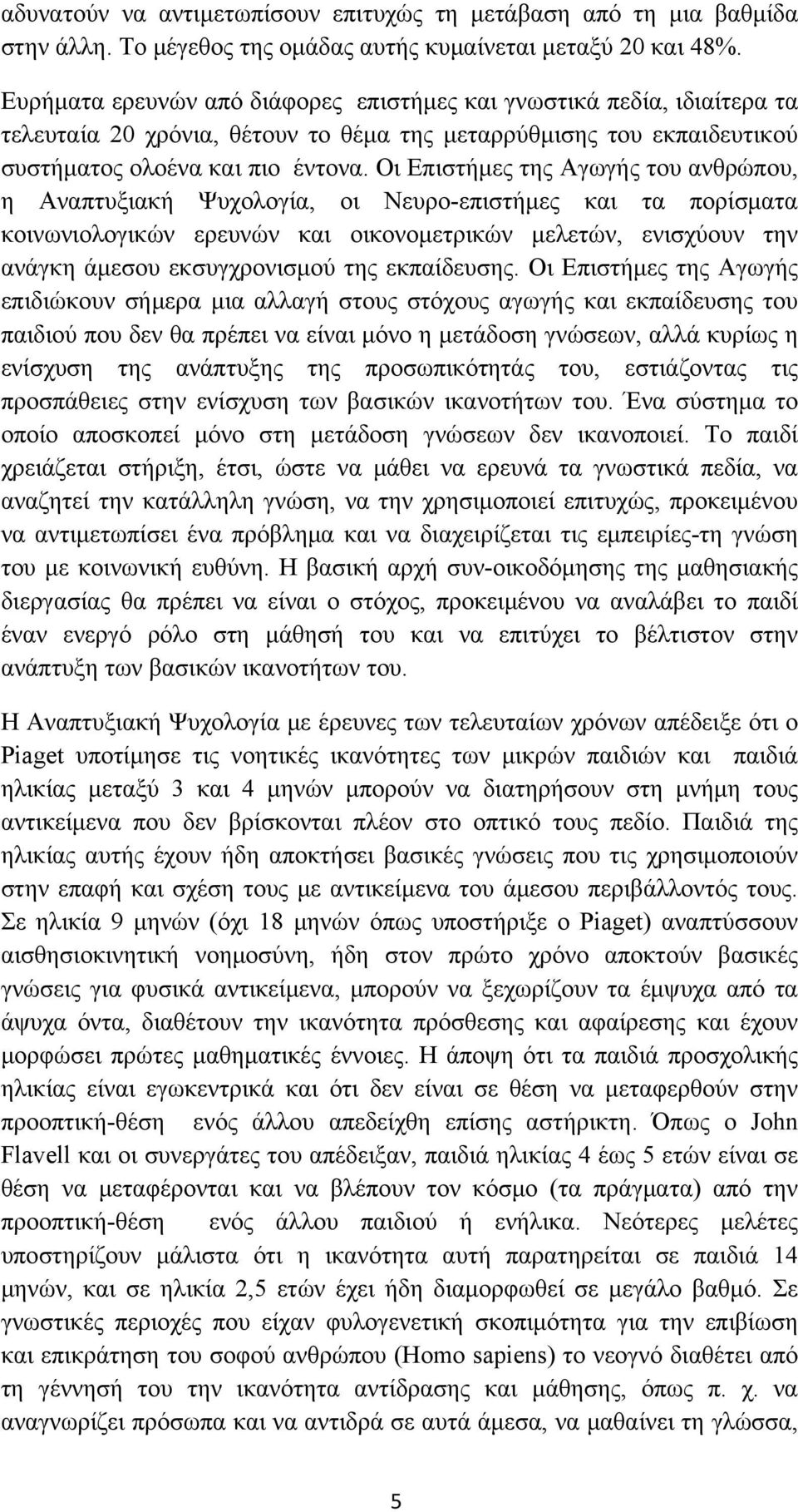 Οι Επιστήμες της Αγωγής του ανθρώπου, η Αναπτυξιακή Ψυχολογία, οι Νευρο-επιστήμες και τα πορίσματα κοινωνιολογικών ερευνών και οικονομετρικών μελετών, ενισχύουν την ανάγκη άμεσου εκσυγχρονισμού της