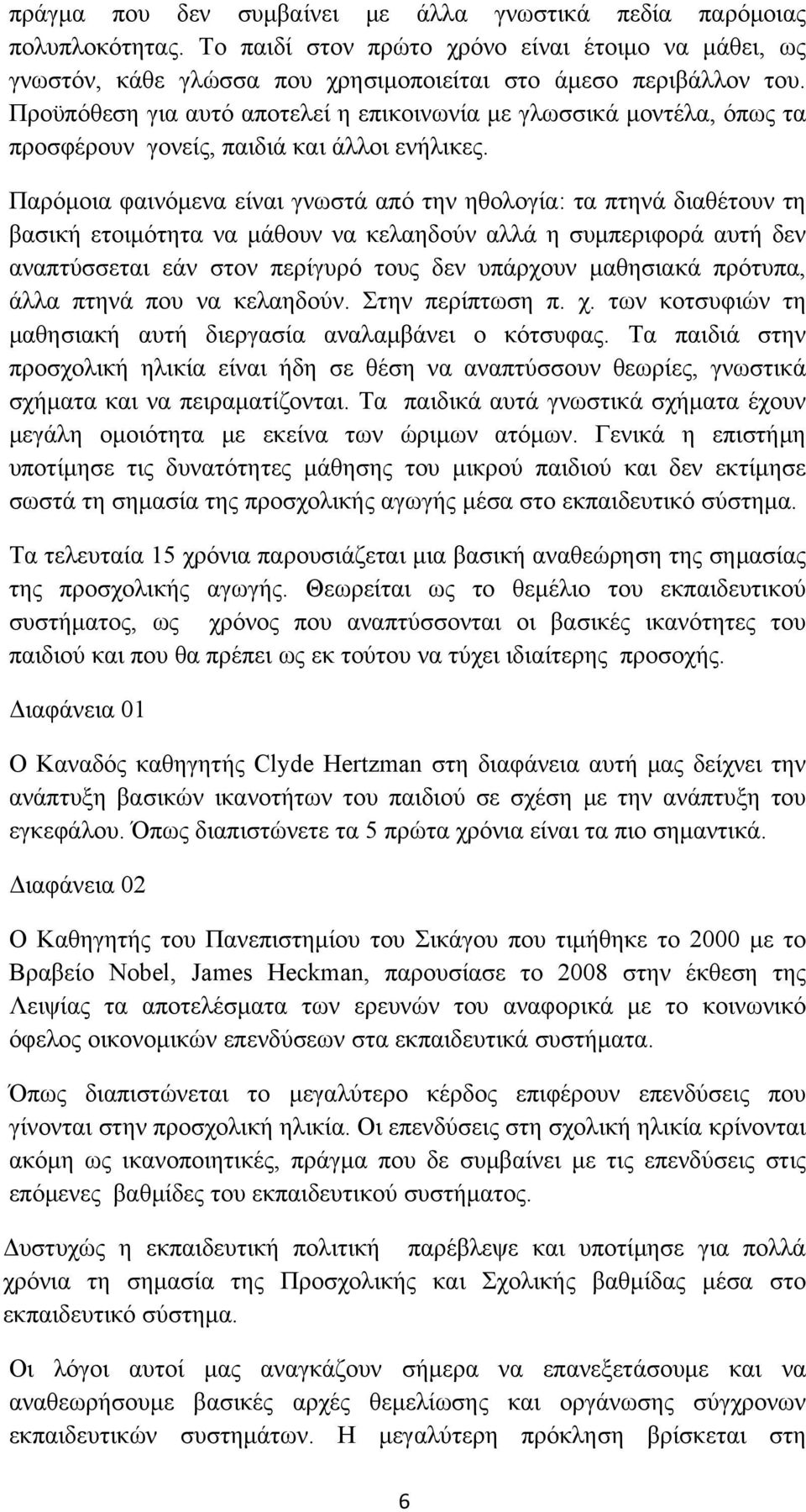 Παρόμοια φαινόμενα είναι γνωστά από την ηθολογία: τα πτηνά διαθέτουν τη βασική ετοιμότητα να μάθουν να κελαηδούν αλλά η συμπεριφορά αυτή δεν αναπτύσσεται εάν στον περίγυρό τους δεν υπάρχουν μαθησιακά