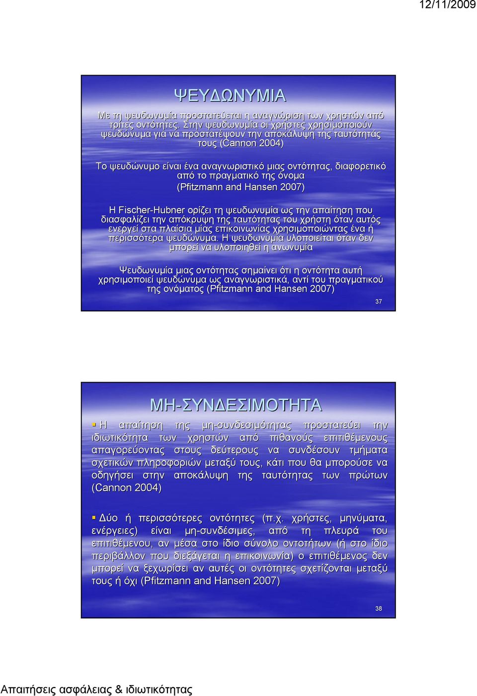 όνομα (Pfitzmann and Hansen 2007) Η Fischer-Hubner Hubner ορίζει τη ψευδωνυμία ως την απαίτηση που διασφαλίζει την απόκρυψη ταυτότητας του χρήστη όταν αυτός ενεργεί στα πλαίσια μίας επικοινωνίας