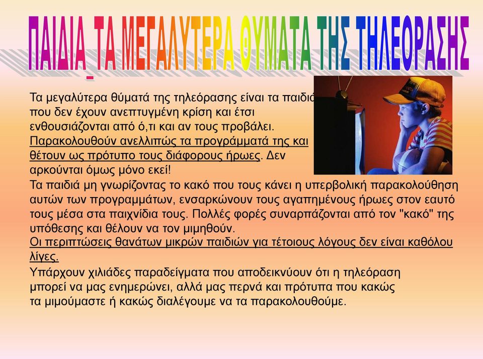 Τα παιδιά μη γνωρίζοντας το κακό που τους κάνει η υπερβολική παρακολούθηση αυτών των προγραμμάτων, ενσαρκώνουν τους αγαπημένους ήρωες στον εαυτό τους μέσα στα παιχνίδια τους.