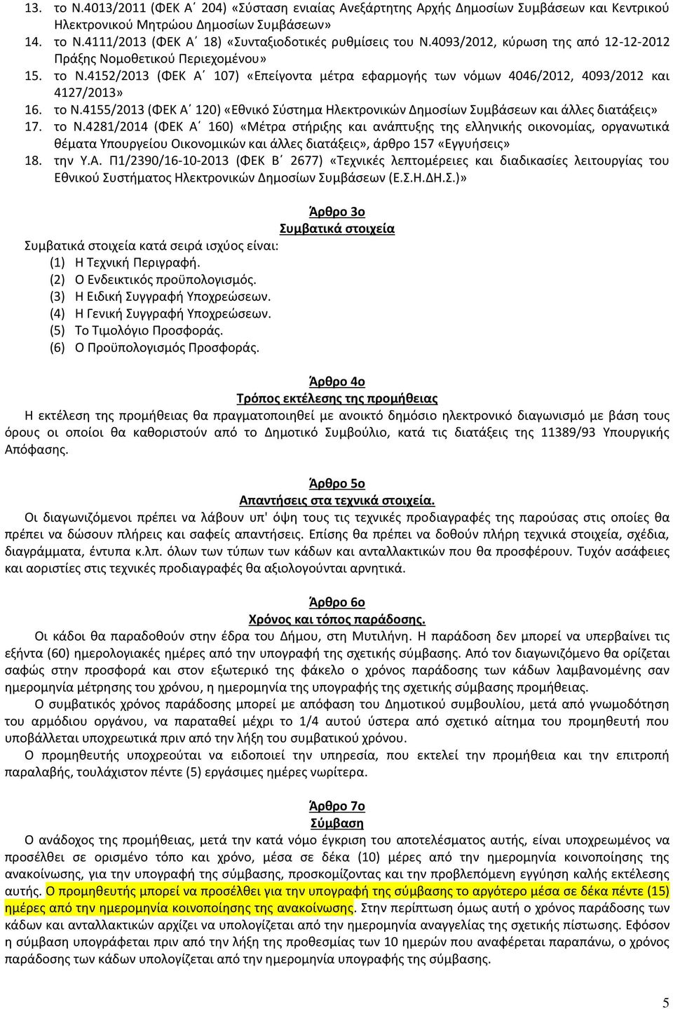 το Ν.4281/2014 (ΦΕΚ Α 160) «Μέτρα στήριξης και ανάπτυξης της ελληνικής οικονομίας, οργανωτικά θέματα Υπουργείου Οικονομικών και άλλες διατάξεις», άρθρο 157 «Εγγυήσεις» 18. την Υ.Α. Π1/2390/16-10-2013 (ΦΕΚ Β 2677) «Τεχνικές λεπτομέρειες και διαδικασίες λειτουργίας του Εθνικού Συστήματος Ηλεκτρονικών Δημοσίων Συμβάσεων (Ε.