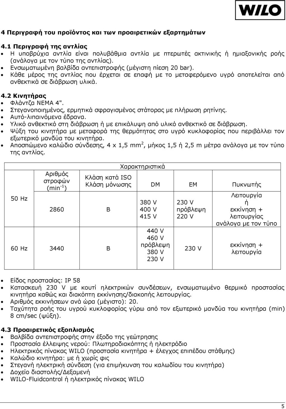 Ενσωματωμένη βαλβίδα αντεπιστροφής (μέγιστη πίεση 20 bar). Κάθε μέρος της αντλίας που έρχεται σε επαφή με το μεταφερόμενο υγρό αποτελείται από ανθεκτικά σε διάβρωση υλικά. 4.