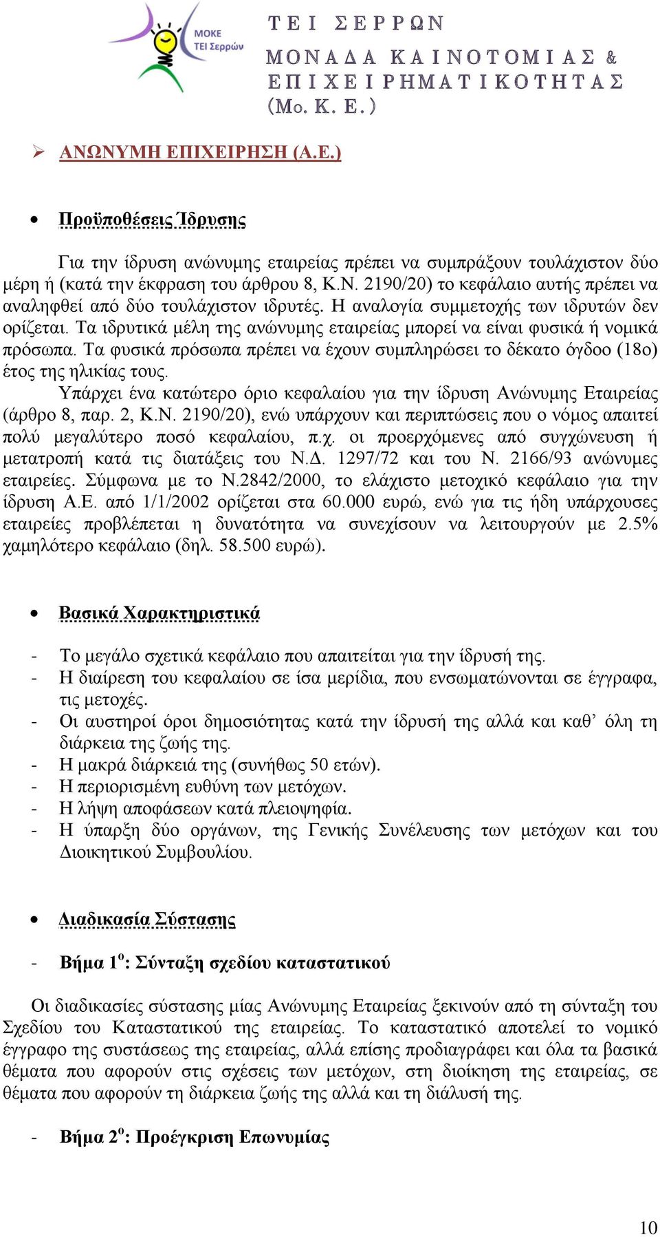 Τα φυσικά πρόσωπα πρέπει να έχουν συμπληρώσει το δέκατο όγδοο (18ο) έτος της ηλικίας τους. Υπάρχει ένα κατώτερο όριο κεφαλαίου για την ίδρυση Ανώνυμης Εταιρείας (άρθρο 8, παρ. 2, Κ.Ν.